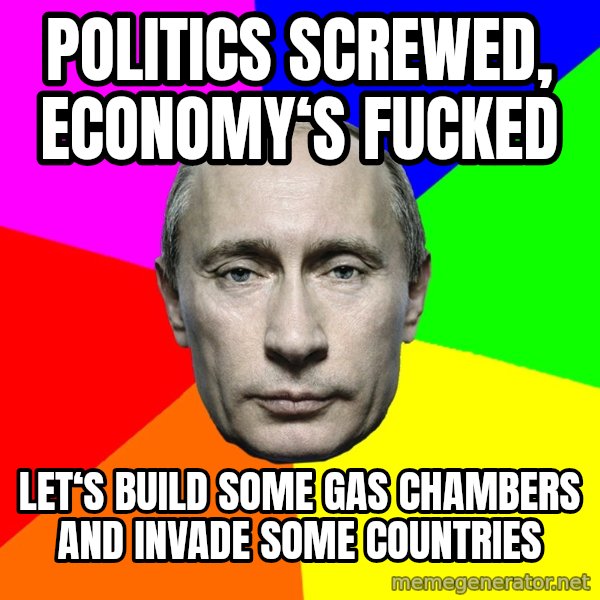 Putin Says meme: politics screwed, economy‘s fucked / Let‘s Build some Gas Chambers and invade some countries
