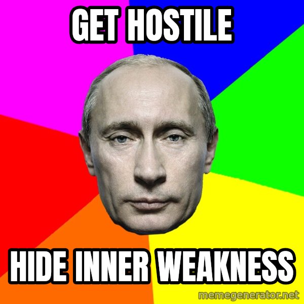 Putin Says meme: Get hostile / Hide inner weakness