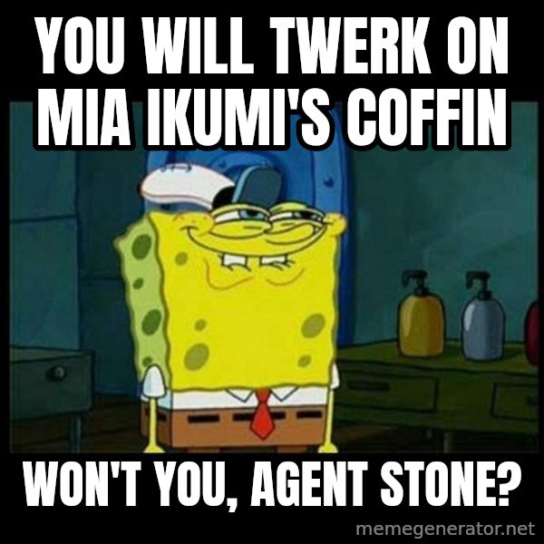 Don't you, Squidward? meme: You will twerk on Mia Ikumi's coffin / Won't you, Agent Stone?