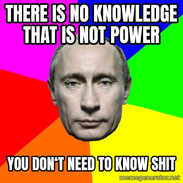 Putin Says meme: There is no knowledge that is not power / You don‘t need to know shit