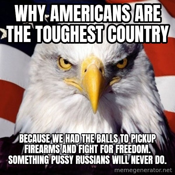 American Pride Eagle meme: Why Americans are the toughest country / Because we had the balls to pickup firearms and fight for freedom. Something pussy Russians will never do.