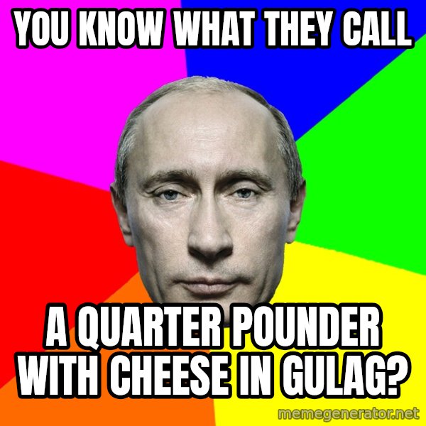 Putin Says meme: You know what they call / a quarter pounder with cheese in gulag?