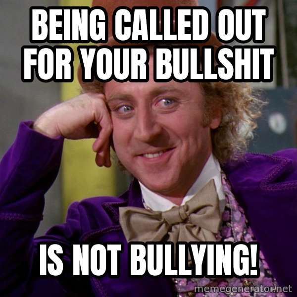 Willy Wonka meme: Being called out for your bullshit / is not BULLYING!