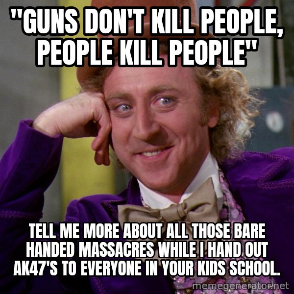 Willy Wonka meme: "guns don't kill people, people kill people" / tell me more about all those bare handed massacres while i hand out ak47's to everyone in your kids school.