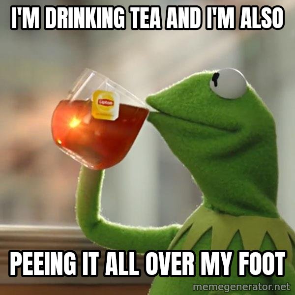 Kermit The Frog Drinking Tea meme: I'm drinking tea and i'm also / peeing it all over my foot