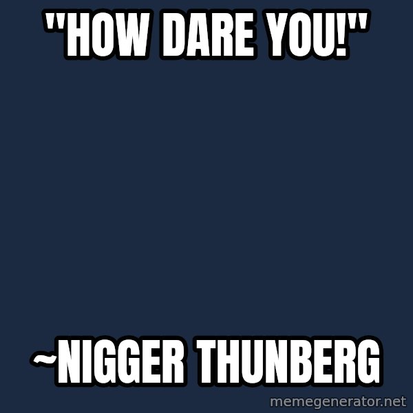 Blank Black meme: "How dare you!" / ~Nigger Thunberg