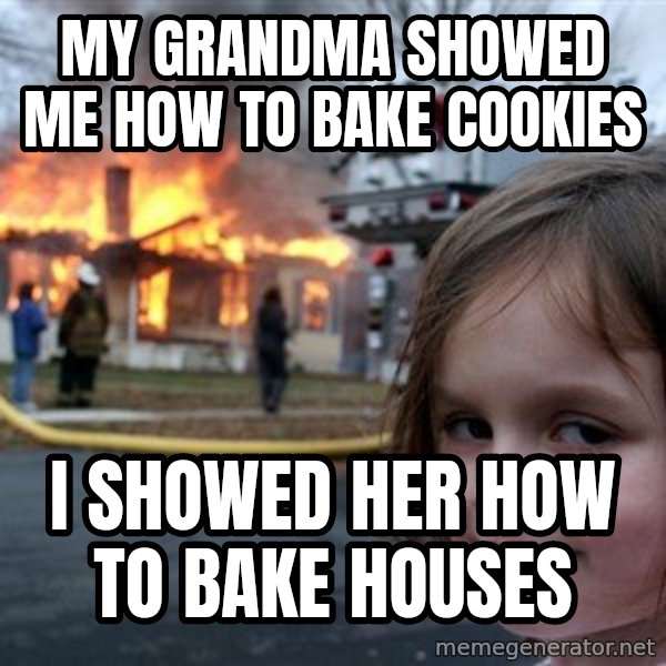 Disaster Girl meme: my grandma showed me how to bake cookies / I showed her how to bake houses