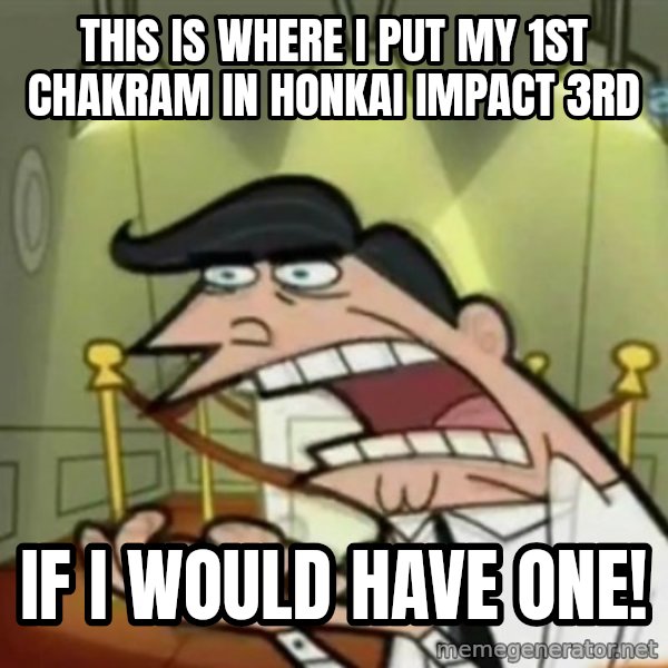 If i had one meme: This is where I put my 1st chakram in Honkai Impact 3rd / If I would have one!