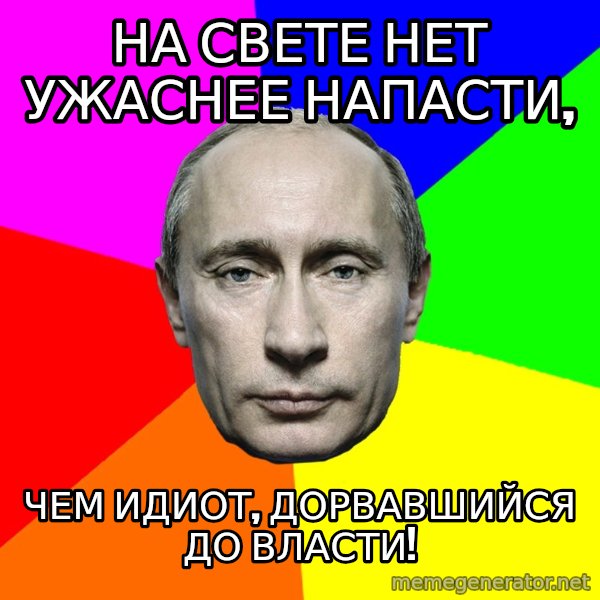 Putin Says meme: На свете нет ужаснее напасти, / чем идиот, дорвавшийся до власти!