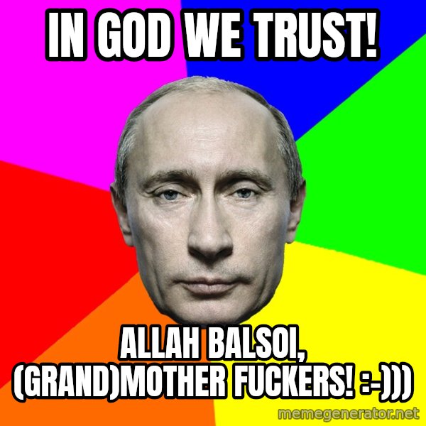 Putin Says meme: In God we trust! / Allah balsoi, (grand)mother fuckers! :-)))