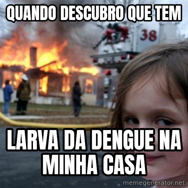 Disaster Girl meme: quando descubro que tem / larva da dengue na minha casa