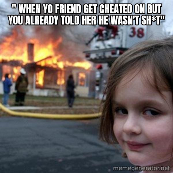 Disaster Girl meme: " when yo friend get cheated on but you already told her he wasn't sh*t"