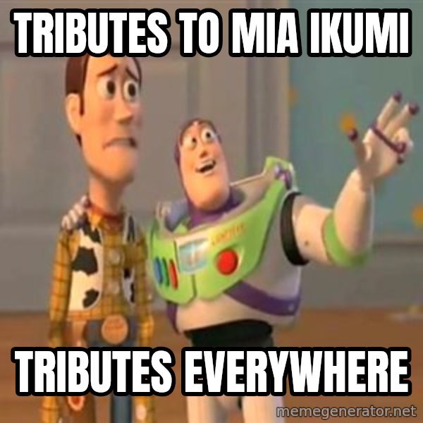 X, X Everywhere  meme: Tributes to Mia Ikumi / Tributes everywhere