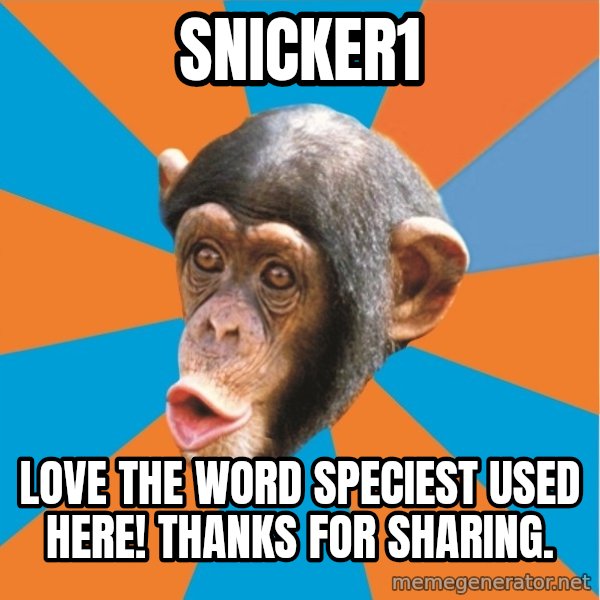 Stupid Monkey meme: snicker1 / love the word speciest used here! thanks for sharing.