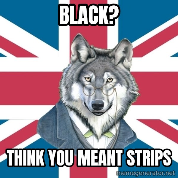 Sir Courage Wolf Esquire meme: Black? / Think you meant strips