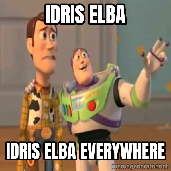 X, X Everywhere  meme: Idris Elba / Idris Elba everywhere