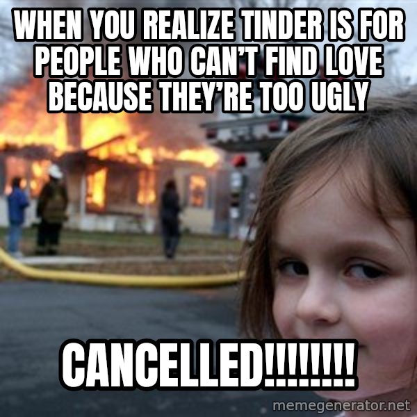 Disaster Girl meme: When you realize tinder is for people who can’t find love because they’re too ugly / Cancelled!!!!!!!!