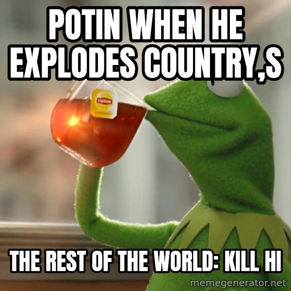 Kermit The Frog Drinking Tea meme: Potin when he explodes country,s / The rest of the world: kill hi