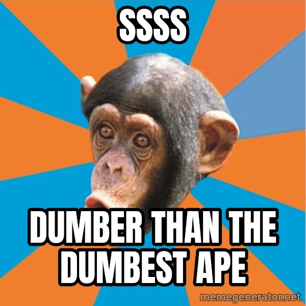 Stupid Monkey meme: SSSS / Dumber than the dumbest ape