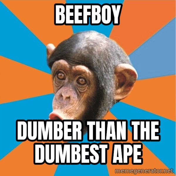 Stupid Monkey meme: Beefboy / Dumber than the dumbest ape
