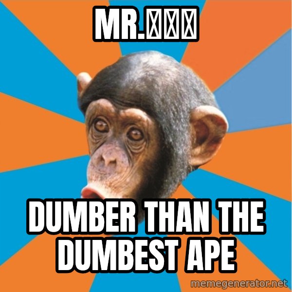 Stupid Monkey meme: Mr.アニメ / Dumber than the dumbest ape