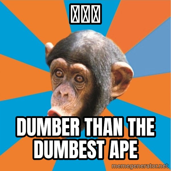 Stupid Monkey meme: 王小姐 / Dumber than the dumbest ape