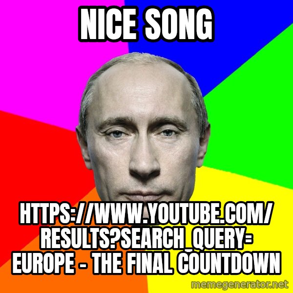 Putin Says meme: Nice song / https://www.youtube.com/ results?search_query= Europe - The Final Countdown