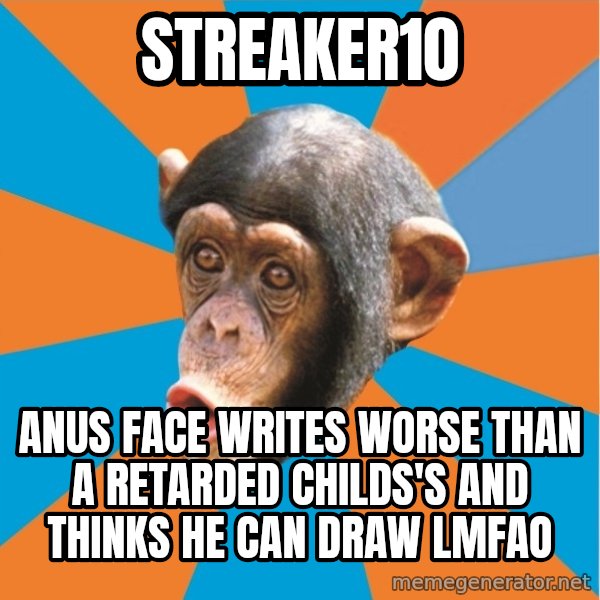 Stupid Monkey meme: streaker10 / Anus face writes worse than a retarded childs's and thinks he can draw LMFAO