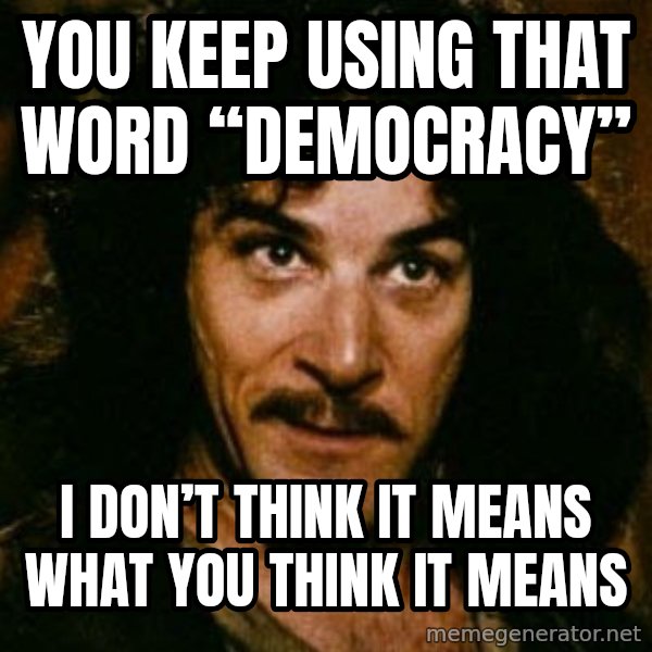 You keep using that word, I don't think it means what you think it means meme: You keep using that word “Democracy” / I don’t think it means what you think it means