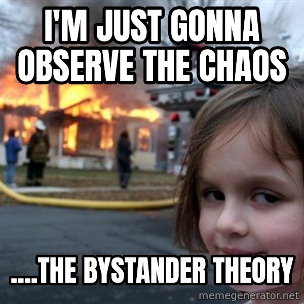 Disaster Girl meme: I'm just gonna observe the chaos / ....the bystander theory