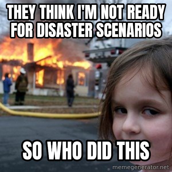 Disaster Girl meme: They think I'm not ready for disaster scenarios / so who did this