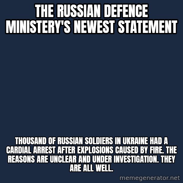 Blank Black meme: The Russian defence ministery's newest statement / Thousand of Russian soldiers in Ukraine had a cardial arrest after explosions caused by fire. The reasons are unclear and under investigation. They are all well.