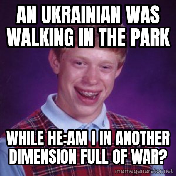 Bad Luck Brian meme: An ukrainian was walking in the park / While he:Am I in another dimension full of war?