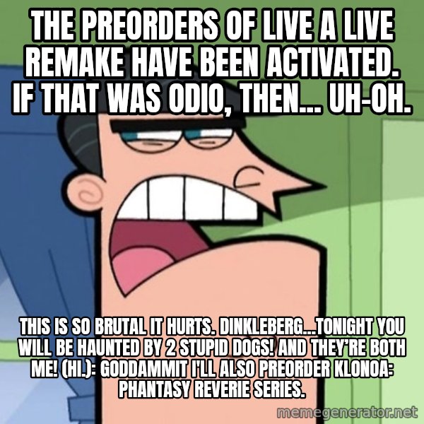 Dinkleberg meme: The preorders of Live A Live remake have been activated. If that was Odio, then... uh-oh. / This is so brutal it hurts. Dinkleberg...tonight you will be haunted by 2 stupid dogs! And they’re both me! (Hi.): Goddammit I'll also preorder Klonoa: Phantasy Reverie Series.