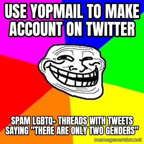 Trollface meme: use yopmail to make account on twitter / spam lgbtq+ threads with tweets saying "there are only two genders"
