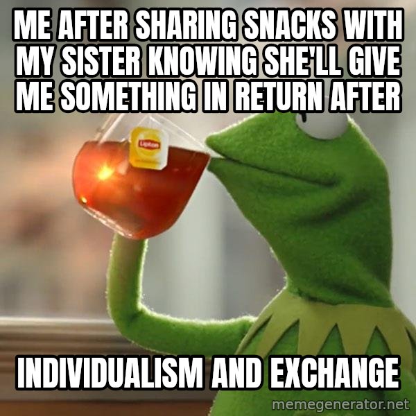 Kermit The Frog Drinking Tea meme: ME AFTER SHARING SNACKS WITH MY SISTER KNOWING SHE'LL GIVE ME SOMETHING IN RETURN AFTER / INDIVIDUALISM AND EXCHANGE