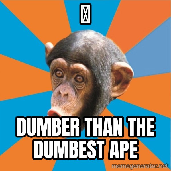 Stupid Monkey meme: 明 / Dumber Than The Dumbest Ape