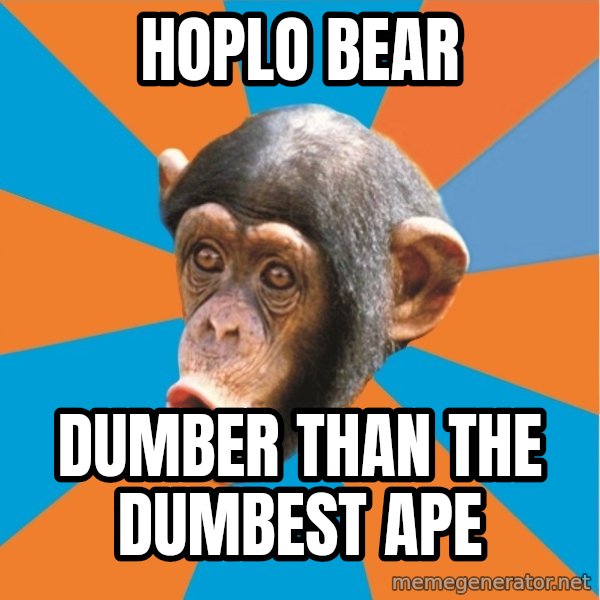 Stupid Monkey meme: Hoplo Bear / Dumber Than The Dumbest Ape