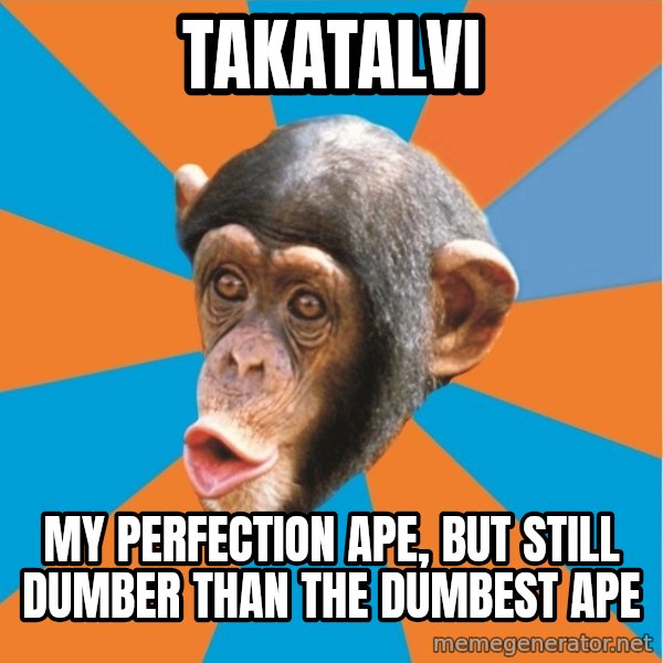 Stupid Monkey meme: Takatalvi / my Perfection Ape, but still Dumber than the dumbest ape