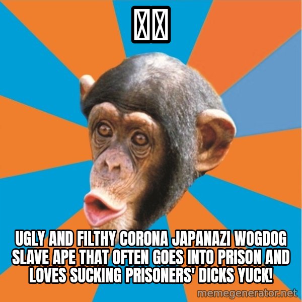 Stupid Monkey meme: 桃髄 / Ugly And Filthy Corona Japanazi Wogdog slave ape that often goes into prison and loves sucking prisoners' dicks yuck!