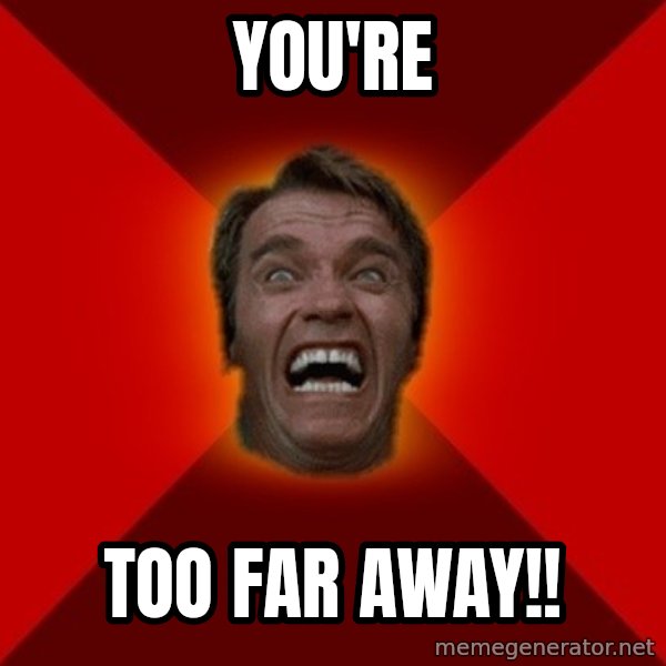 Angry Arnold meme: You're / Too Far Away!!