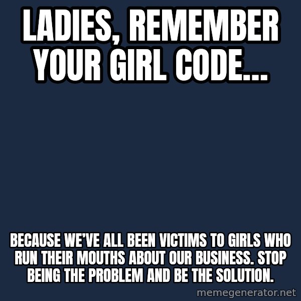 Blank Black meme: Ladies, remember your girl code… / Because we’ve all been victims to girls who run their mouths about our business. Stop being the problem and be the solution.