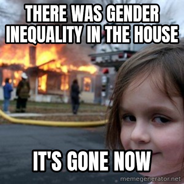 Disaster Girl meme: There was gender inequality in the house / it's gone now