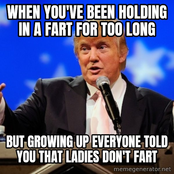 Annoying Facebook Girl meme: When you've been holding in a fart for too long / but growing up everyone told you that ladies don't fart