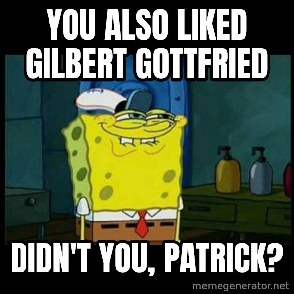 Don't you, Squidward? meme: You also liked Gilbert Gottfried / Didn't you, Patrick?