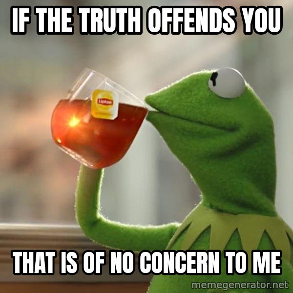 Kermit The Frog Drinking Tea meme: If the truth offends you / that is of no concern to me