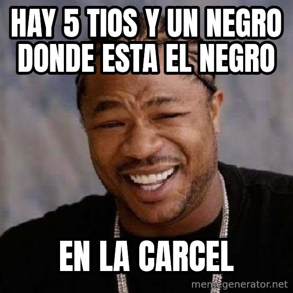 Yo Dawg meme: hay 5 tios y un negro donde esta el negro / en la carcel