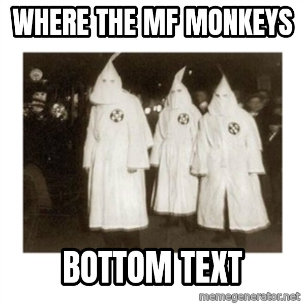 kkk meme: where the mf monkeys / bottom text