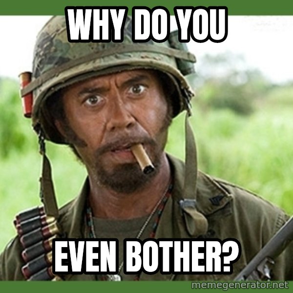 went full retard meme: WHY DO YOU / EVEN BOTHER?