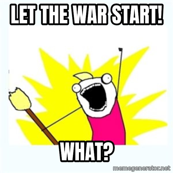 All the things meme: Let the war start! / What?